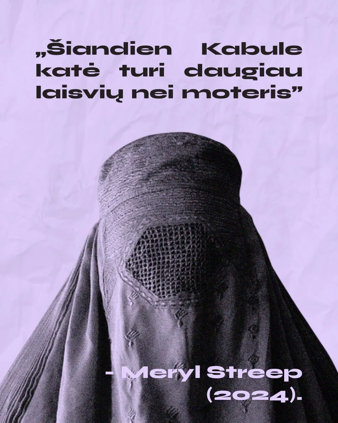 Moteris, vilkinti mėlyną chadari (burką), dengiančią visą kūrą ir veidą; šalia citata „Šiandien Kabule katė turi daugiau laisvių nei moteris" - Meryl Streep, 2024.